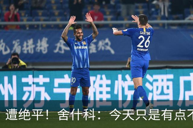 遭绝平！舍什科：今天只是有点不走运，足球场上这种情况时有发生